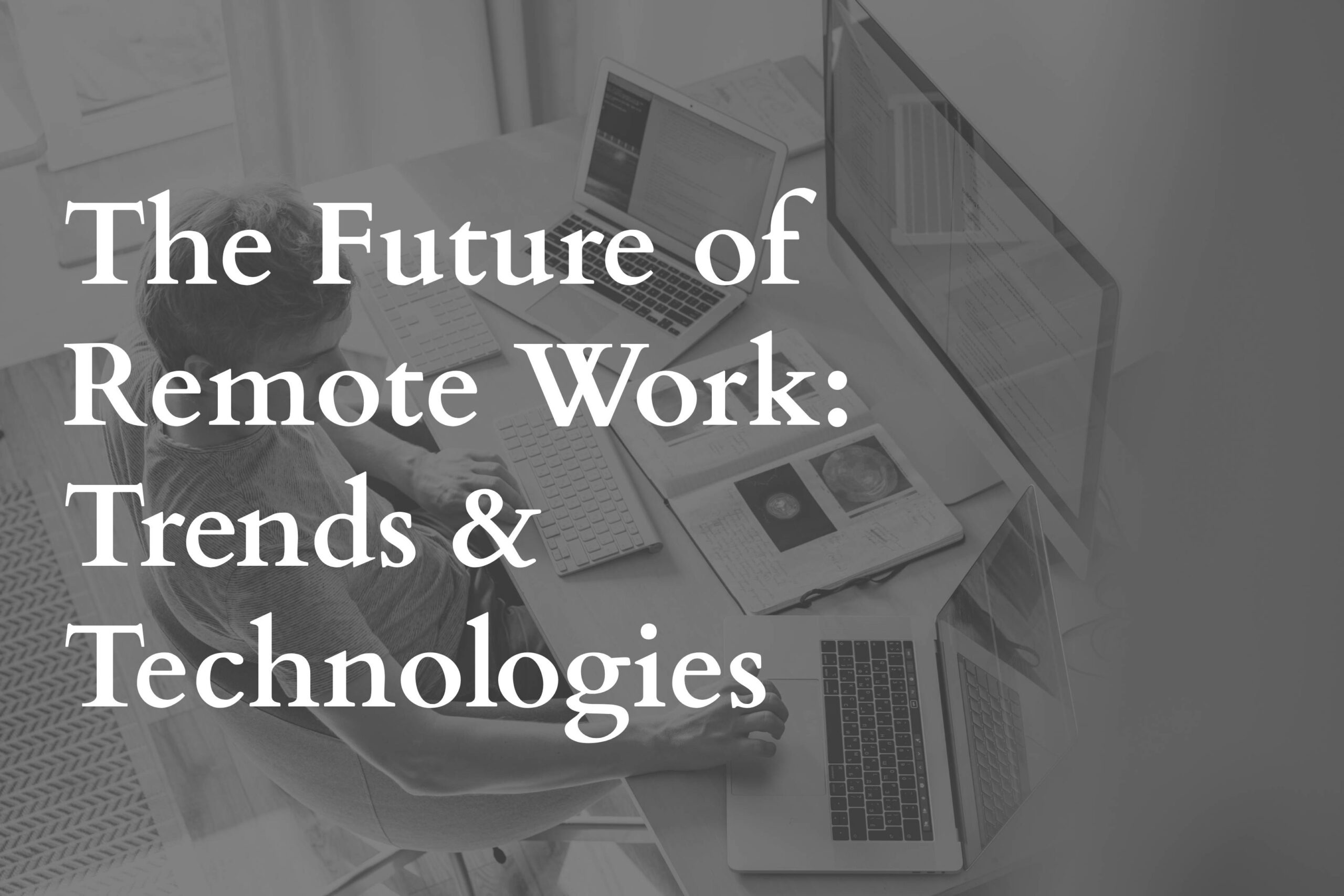 The Future of Remote Work: Trends and Technologies