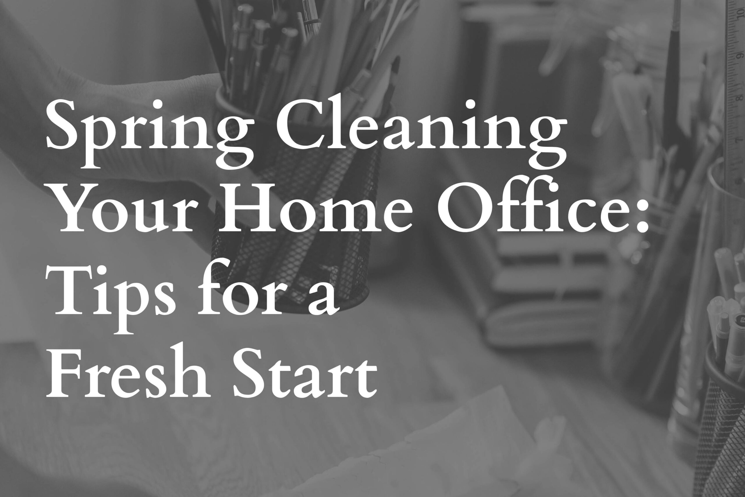 Spring Cleaning Your Home Office: Tips for a Fresh Start